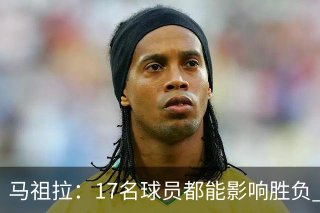 马祖拉：17名球员都能影响胜负 现在NBA轮换已不像以前那么固定